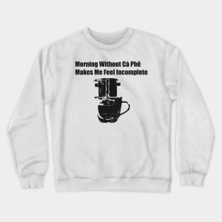 Morning Without Cà Phê Makes Me Feel Incomplete; Viet Joke, Viet Coffee Design Crewneck Sweatshirt